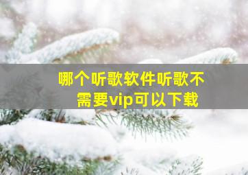 哪个听歌软件听歌不需要vip可以下载