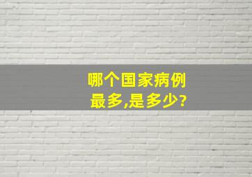 哪个国家病例最多,是多少?