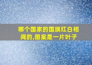 哪个国家的国旗红白相间的,图案是一片叶子