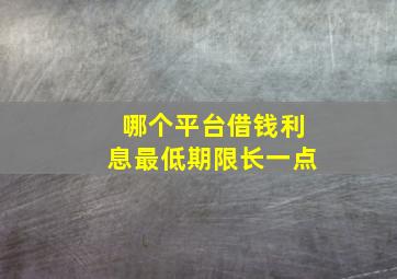 哪个平台借钱利息最低期限长一点