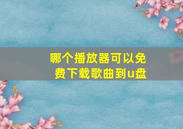 哪个播放器可以免费下载歌曲到u盘