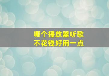 哪个播放器听歌不花钱好用一点