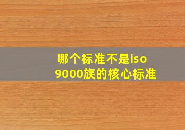 哪个标准不是iso9000族的核心标准