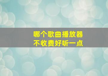 哪个歌曲播放器不收费好听一点