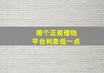 哪个正规借钱平台利息低一点