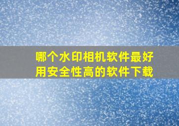 哪个水印相机软件最好用安全性高的软件下载