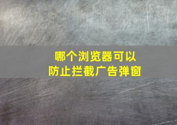 哪个浏览器可以防止拦截广告弹窗