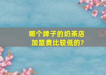 哪个牌子的奶茶店加盟费比较低的?