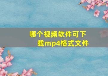 哪个视频软件可下载mp4格式文件