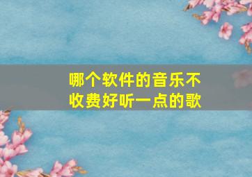 哪个软件的音乐不收费好听一点的歌