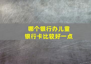 哪个银行办儿童银行卡比较好一点