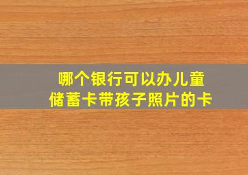 哪个银行可以办儿童储蓄卡带孩子照片的卡