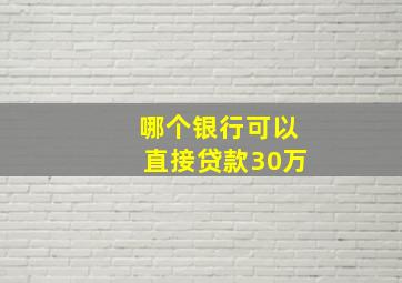 哪个银行可以直接贷款30万