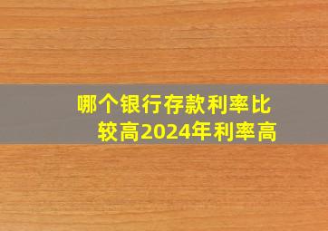 哪个银行存款利率比较高2024年利率高