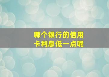 哪个银行的信用卡利息低一点呢