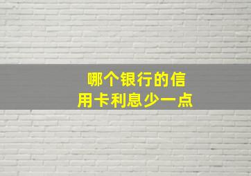 哪个银行的信用卡利息少一点