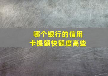 哪个银行的信用卡提额快额度高些