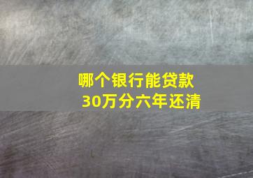 哪个银行能贷款30万分六年还清