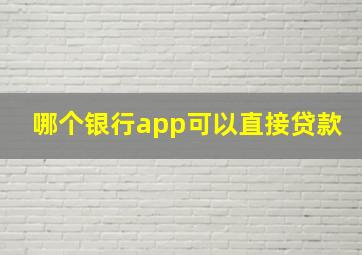 哪个银行app可以直接贷款