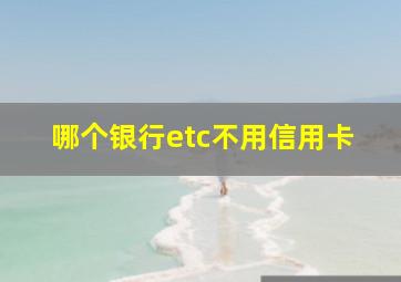 哪个银行etc不用信用卡