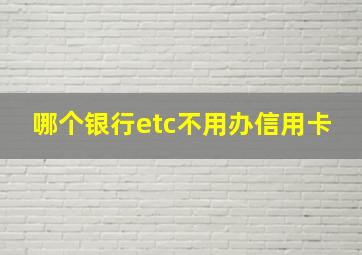 哪个银行etc不用办信用卡