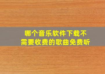 哪个音乐软件下载不需要收费的歌曲免费听