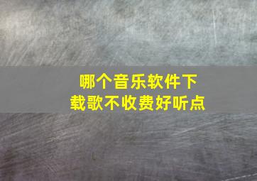 哪个音乐软件下载歌不收费好听点