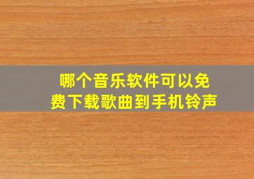 哪个音乐软件可以免费下载歌曲到手机铃声