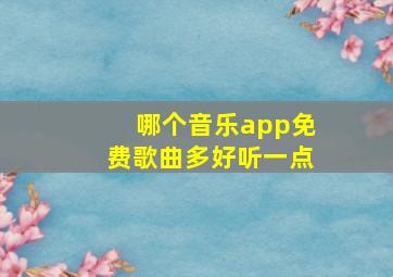 哪个音乐app免费歌曲多好听一点