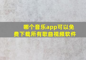 哪个音乐app可以免费下载所有歌曲视频软件