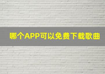 哪个APP可以免费下载歌曲