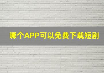 哪个APP可以免费下载短剧