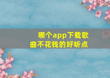 哪个app下载歌曲不花钱的好听点