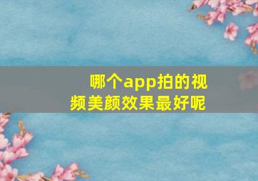 哪个app拍的视频美颜效果最好呢