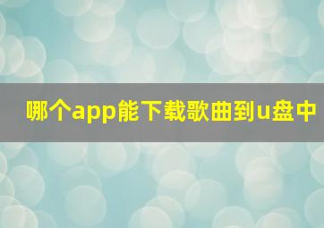 哪个app能下载歌曲到u盘中