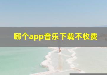 哪个app音乐下载不收费