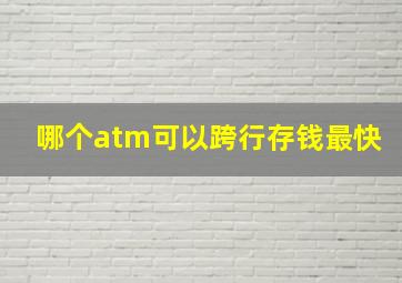 哪个atm可以跨行存钱最快