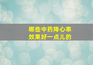 哪些中药降心率效果好一点儿的