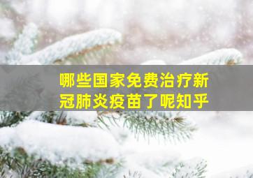 哪些国家免费治疗新冠肺炎疫苗了呢知乎