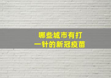 哪些城市有打一针的新冠疫苗