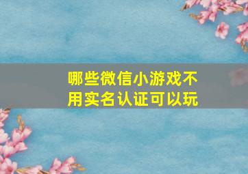 哪些微信小游戏不用实名认证可以玩