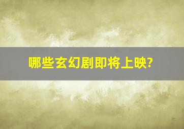 哪些玄幻剧即将上映?