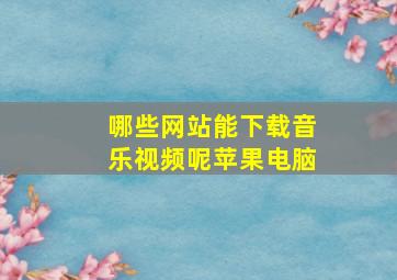 哪些网站能下载音乐视频呢苹果电脑