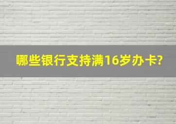 哪些银行支持满16岁办卡?