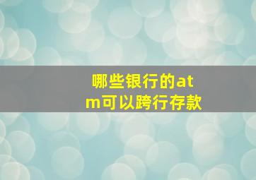 哪些银行的atm可以跨行存款