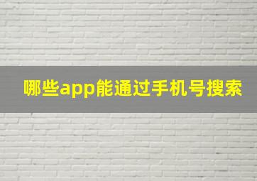 哪些app能通过手机号搜索