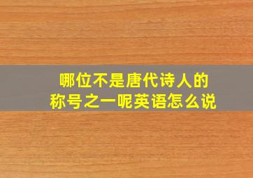 哪位不是唐代诗人的称号之一呢英语怎么说