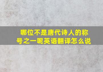 哪位不是唐代诗人的称号之一呢英语翻译怎么说