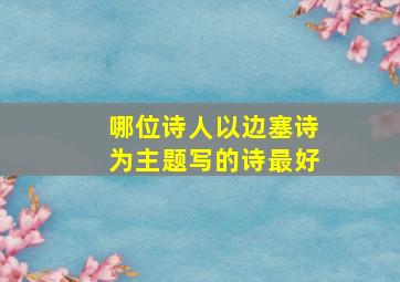 哪位诗人以边塞诗为主题写的诗最好