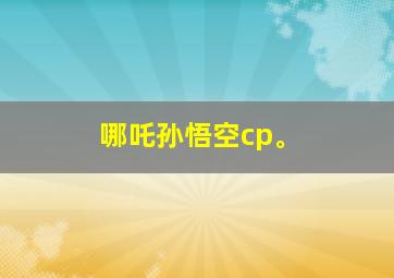 哪吒孙悟空cp。